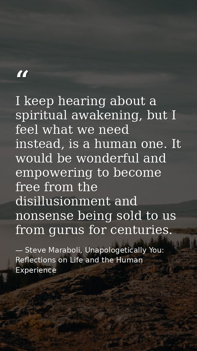 I keep hearing about a spiritual awakening, but I feel what we need instead, is a human one. It would be wonderful and e — Steve Maraboli, Unapologetically You: Reflections on Life and the Human Experience