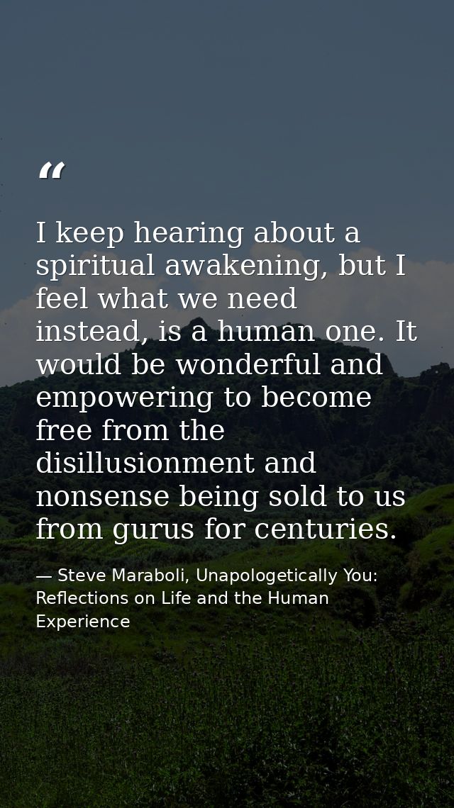 I keep hearing about a spiritual awakening, but I feel what we need instead, is a human one. It would be wonderful and e — Steve Maraboli, Unapologetically You: Reflections on Life and the Human Experience