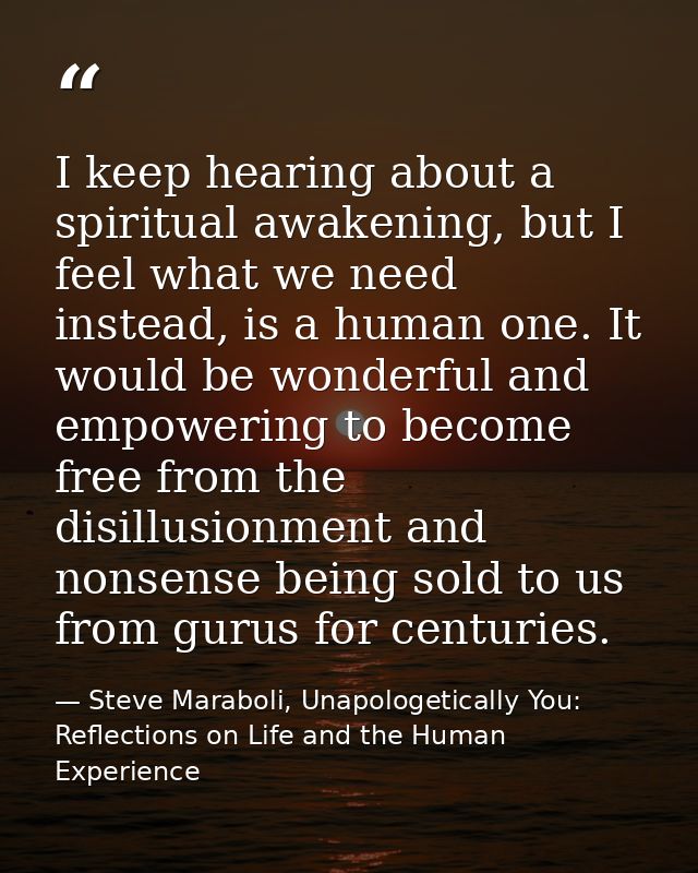 I keep hearing about a spiritual awakening, but I feel what we need instead, is a human one. It would be wonderful and e — Steve Maraboli, Unapologetically You: Reflections on Life and the Human Experience