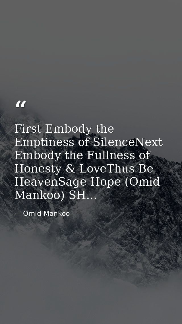 First Embody the Emptiness of SilenceNext Embody the Fullness of Honesty & LoveThus Be HeavenSage Hope (Omid Mankoo) SH. — Omid Mankoo