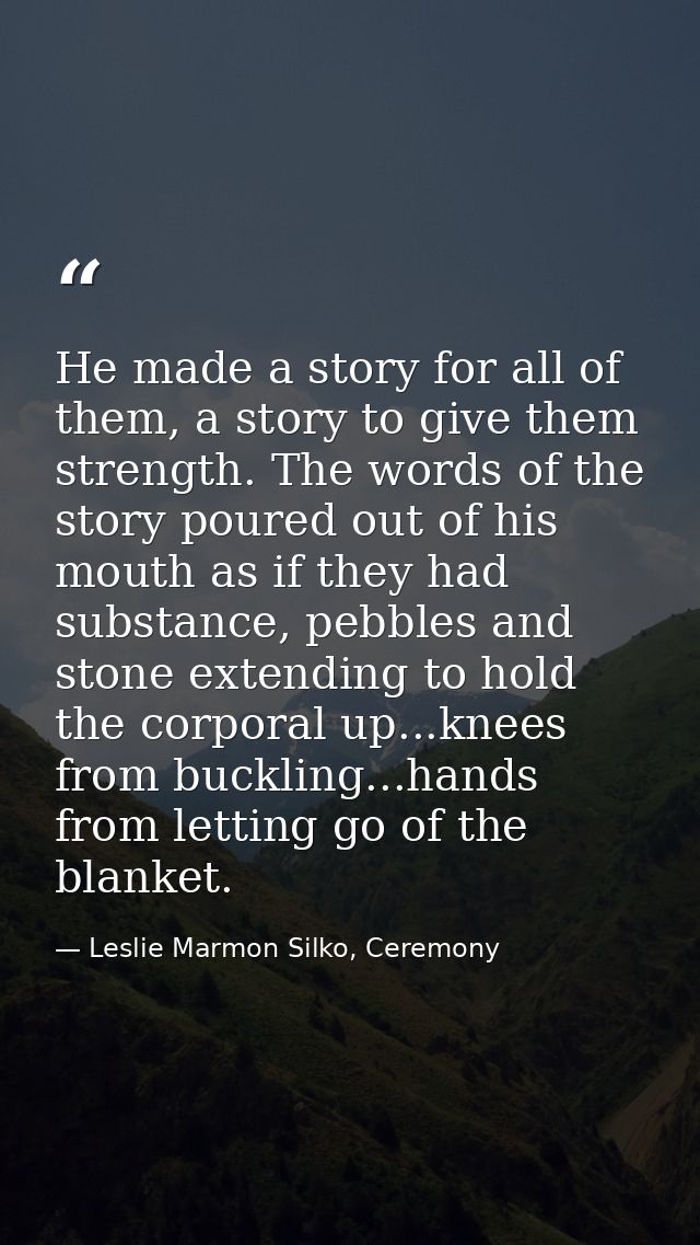 He made a story for all of them, a story to give them strength. The words of the story poured out of his mouth as if the — Leslie Marmon Silko, Ceremony
