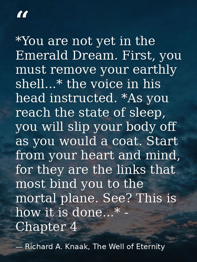 *You are not yet in the Emerald Dream. First, you must remove your earthly shell...* the voice in his head instructed. * — Richard A. Knaak, The Well of Eternity