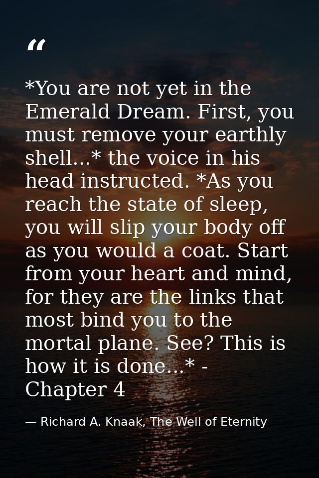 *You are not yet in the Emerald Dream. First, you must remove your earthly shell...* the voice in his head instructed. * — Richard A. Knaak, The Well of Eternity