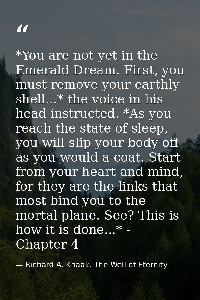 *You are not yet in the Emerald Dream. First, you must remove your earthly shell...* the voice in his head instructed. * — Richard A. Knaak, The Well of Eternity