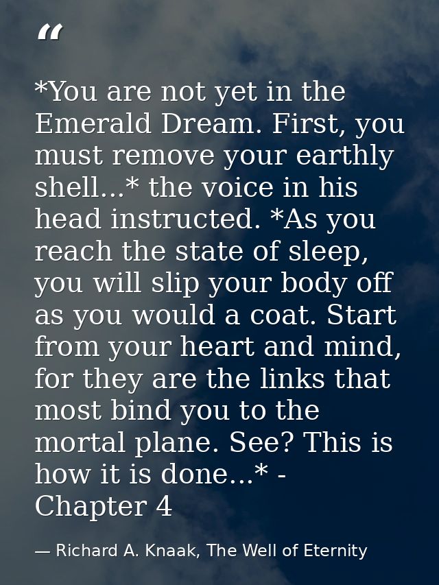 *You are not yet in the Emerald Dream. First, you must remove your earthly shell...* the voice in his head instructed. * — Richard A. Knaak, The Well of Eternity
