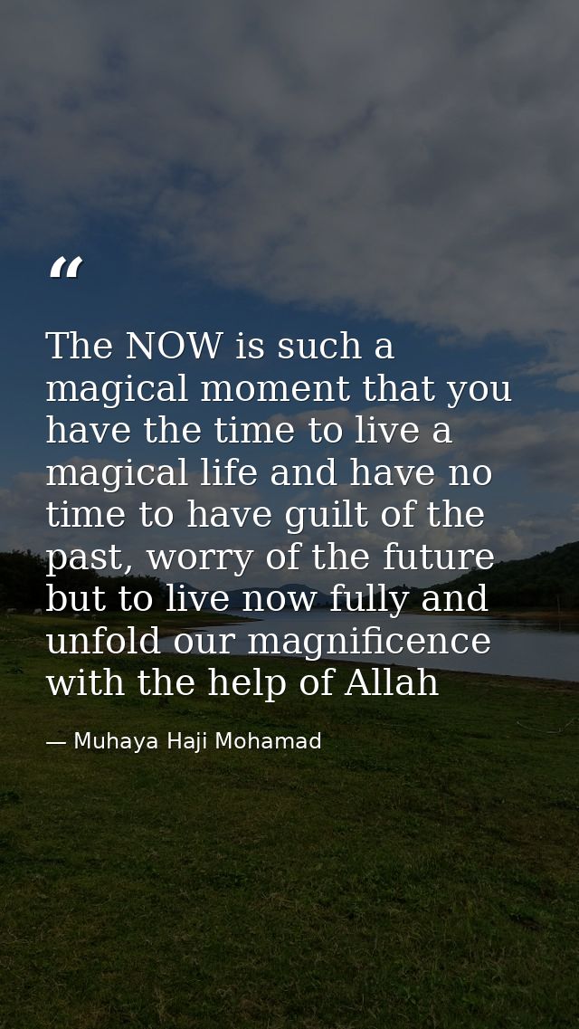 The NOW is such a magical moment that you have the time to live a magical life and have no time to have guilt of the pas — Muhaya Haji Mohamad