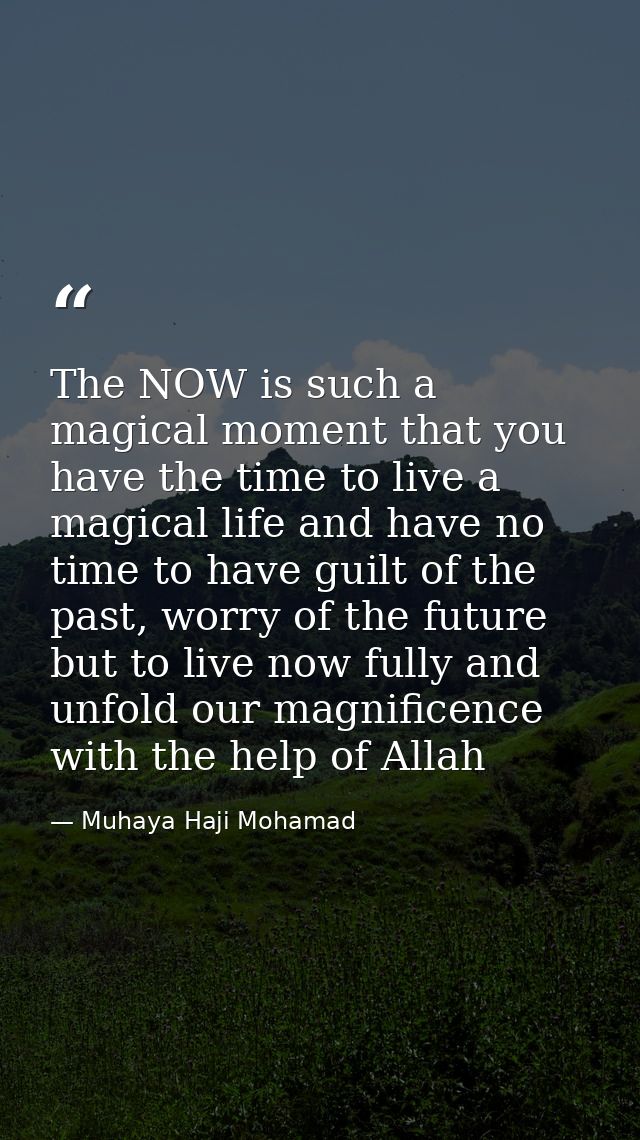 The NOW is such a magical moment that you have the time to live a magical life and have no time to have guilt of the pas — Muhaya Haji Mohamad