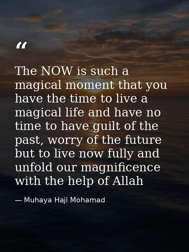 The NOW is such a magical moment that you have the time to live a magical life and have no time to have guilt of the pas — Muhaya Haji Mohamad