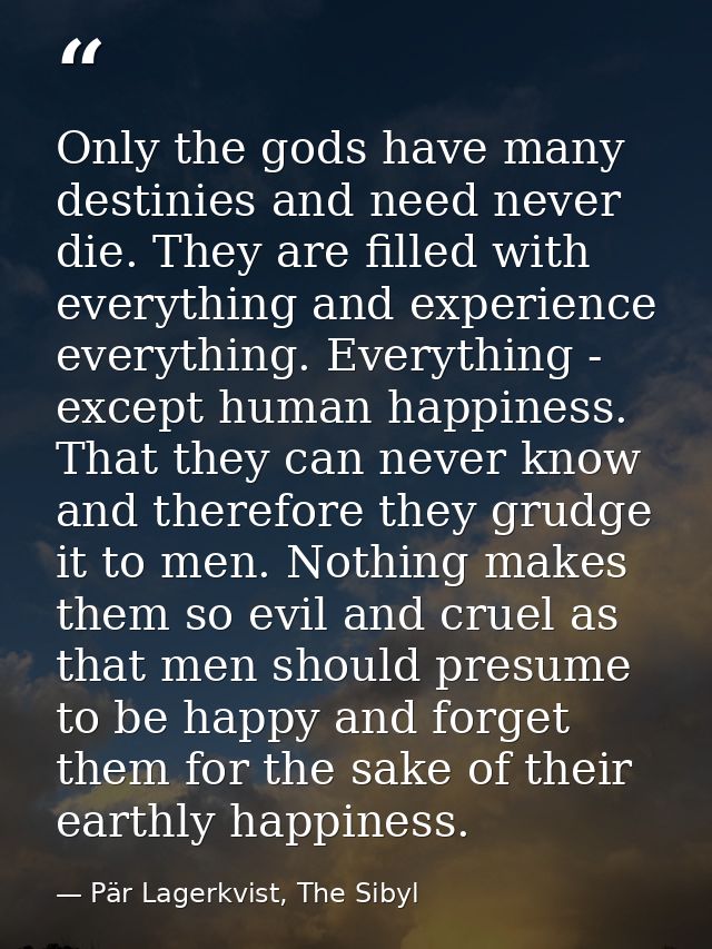 Only the gods have many destinies and need never die. They are filled with everything and experience everything. Everyth — Pär Lagerkvist, The Sibyl
