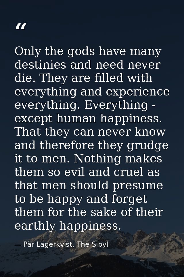 Only the gods have many destinies and need never die. They are filled with everything and experience everything. Everyth — Pär Lagerkvist, The Sibyl