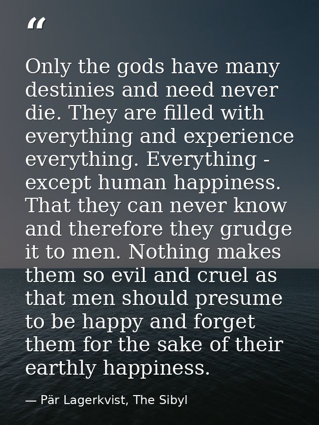 Only the gods have many destinies and need never die. They are filled with everything and experience everything. Everyth — Pär Lagerkvist, The Sibyl