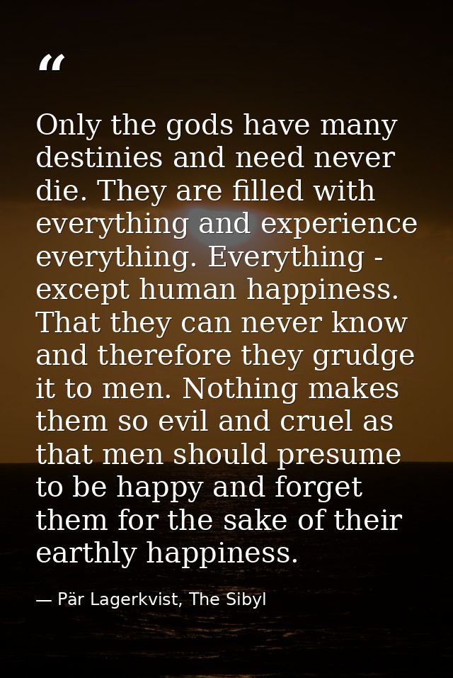 Only the gods have many destinies and need never die. They are filled with everything and experience everything. Everyth — Pär Lagerkvist, The Sibyl