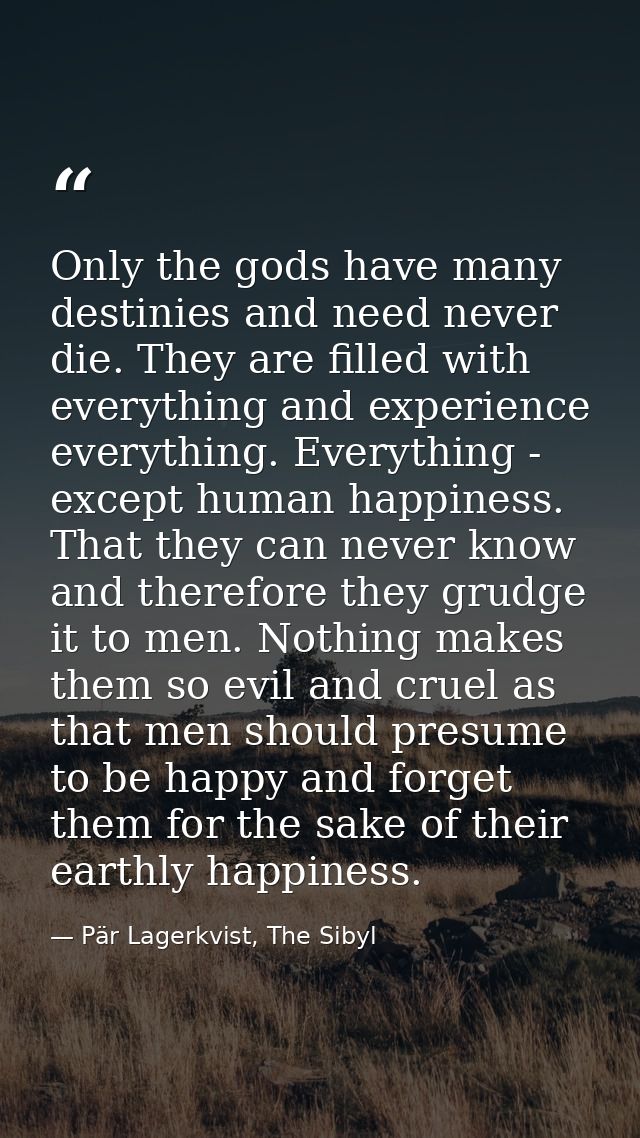 Only the gods have many destinies and need never die. They are filled with everything and experience everything. Everyth — Pär Lagerkvist, The Sibyl