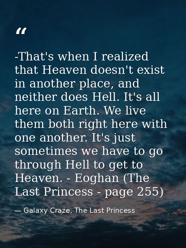 -That's when I realized that Heaven doesn't exist in another place, and neither does Hell. It's all here on Earth. We li — Galaxy Craze, The Last Princess