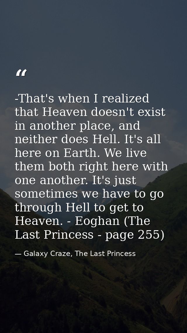 -That's when I realized that Heaven doesn't exist in another place, and neither does Hell. It's all here on Earth. We li — Galaxy Craze, The Last Princess