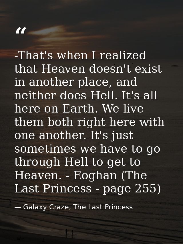 -That's when I realized that Heaven doesn't exist in another place, and neither does Hell. It's all here on Earth. We li — Galaxy Craze, The Last Princess
