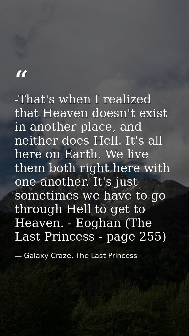 -That's when I realized that Heaven doesn't exist in another place, and neither does Hell. It's all here on Earth. We li — Galaxy Craze, The Last Princess