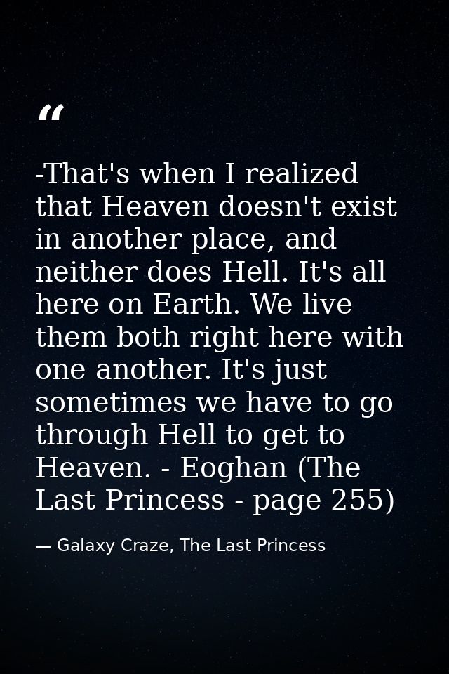 -That's when I realized that Heaven doesn't exist in another place, and neither does Hell. It's all here on Earth. We li — Galaxy Craze, The Last Princess