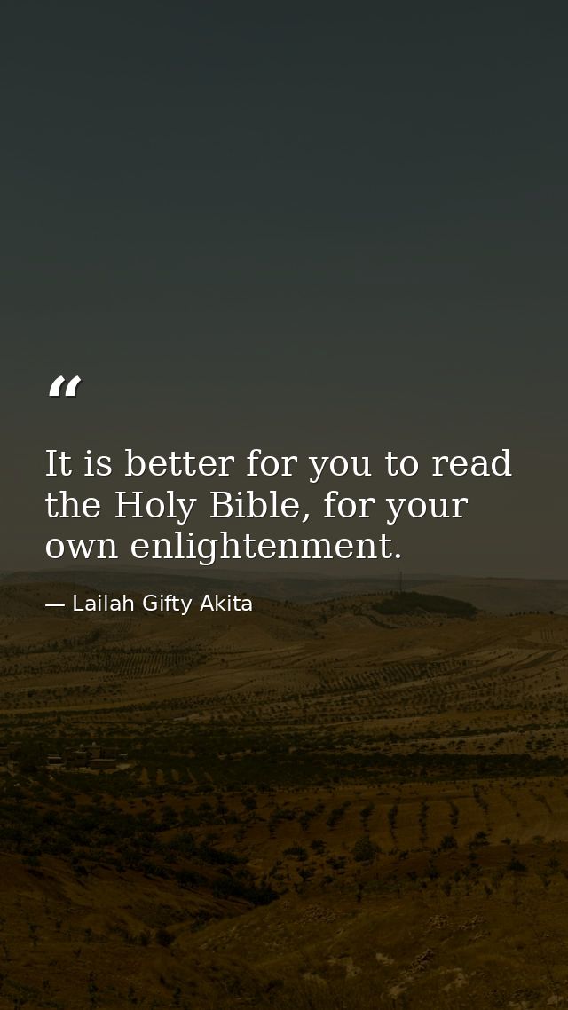 It is better for you to read the Holy Bible, for your own enlightenment. — Lailah Gifty Akita