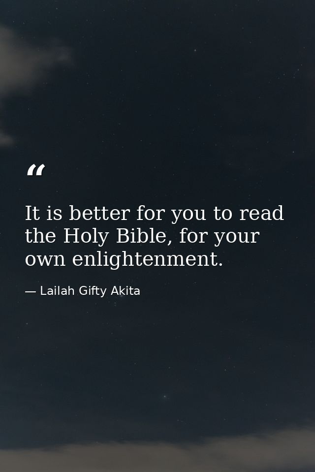 It is better for you to read the Holy Bible, for your own enlightenment. — Lailah Gifty Akita