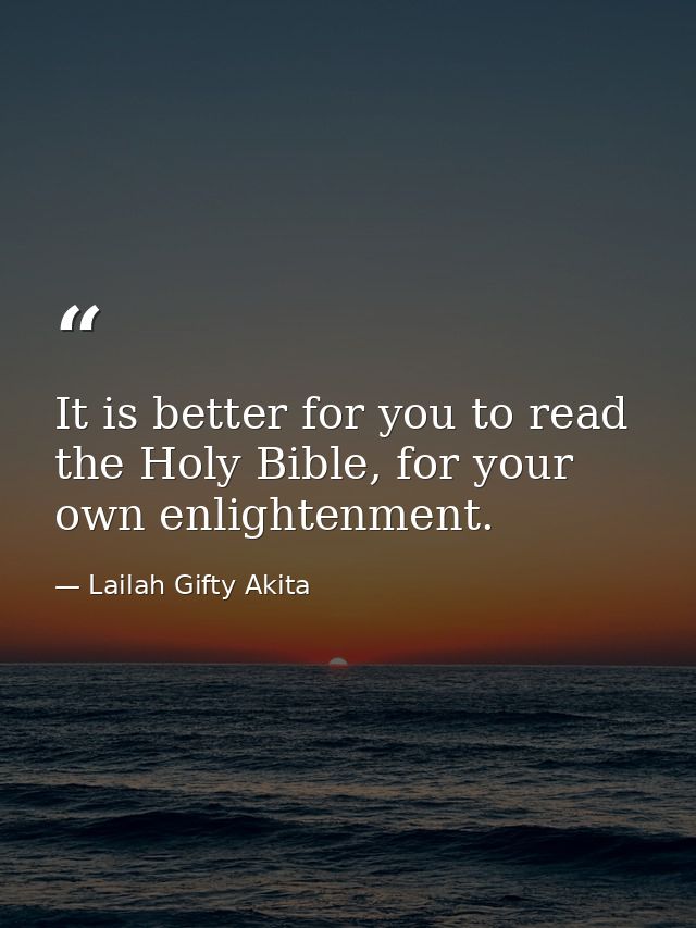 It is better for you to read the Holy Bible, for your own enlightenment. — Lailah Gifty Akita
