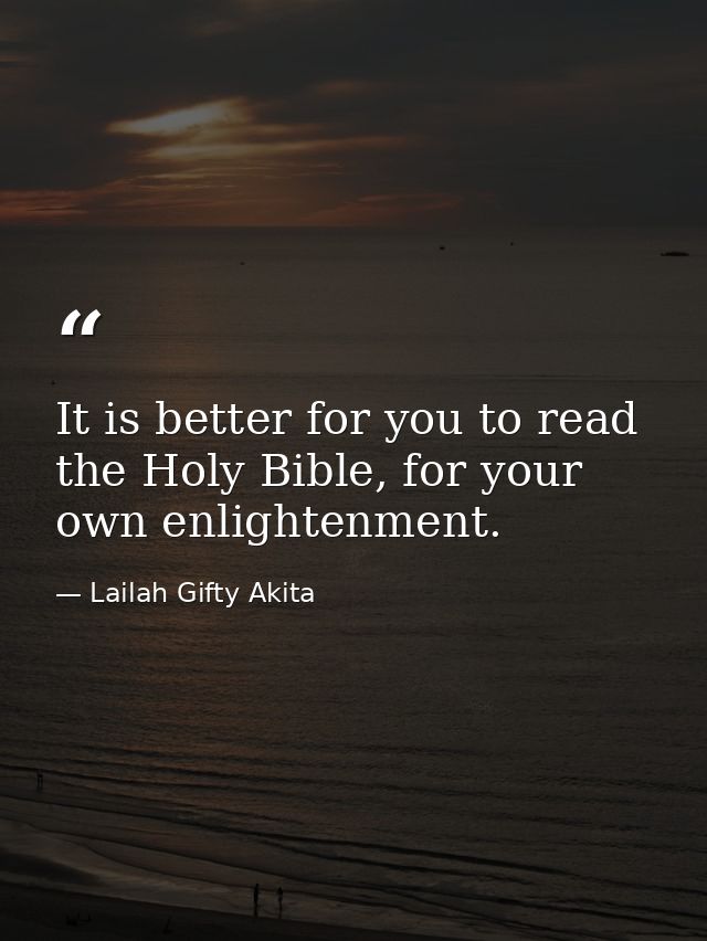 It is better for you to read the Holy Bible, for your own enlightenment. — Lailah Gifty Akita