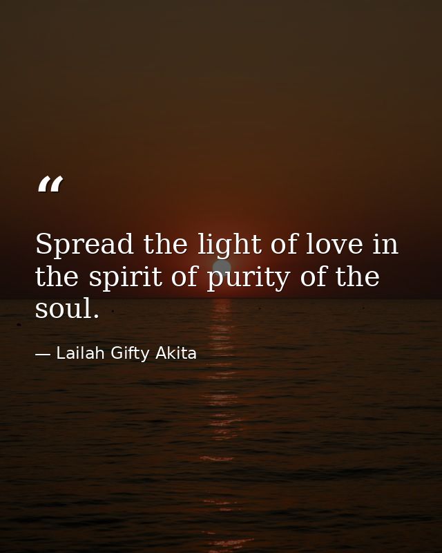 Spread the light of love in the spirit of purity of the soul. — Lailah Gifty Akita