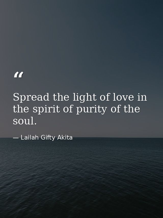 Spread the light of love in the spirit of purity of the soul. — Lailah Gifty Akita