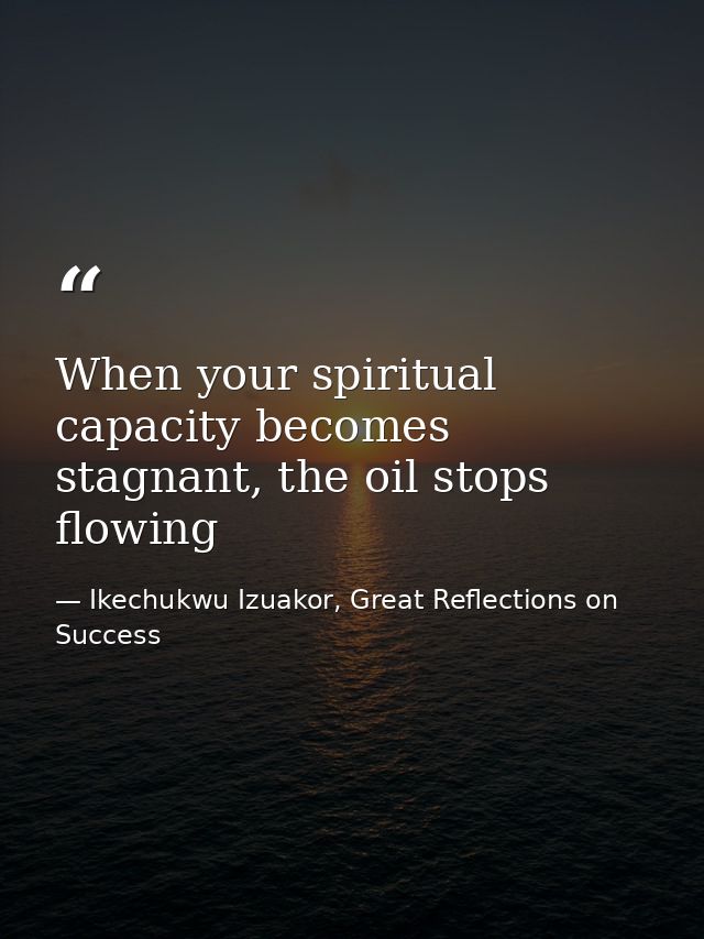 When your spiritual capacity becomes stagnant, the oil stops flowing — Ikechukwu Izuakor, Great Reflections on Success