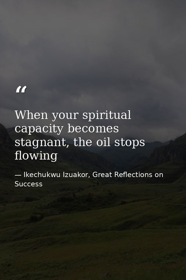 When your spiritual capacity becomes stagnant, the oil stops flowing — Ikechukwu Izuakor, Great Reflections on Success