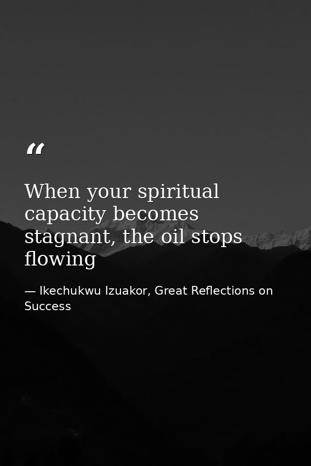 When your spiritual capacity becomes stagnant, the oil stops flowing — Ikechukwu Izuakor, Great Reflections on Success