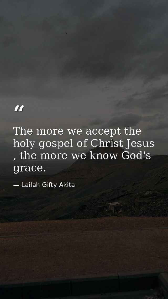 The more we accept the holy gospel of Christ Jesus , the more we know God's grace. — Lailah Gifty Akita