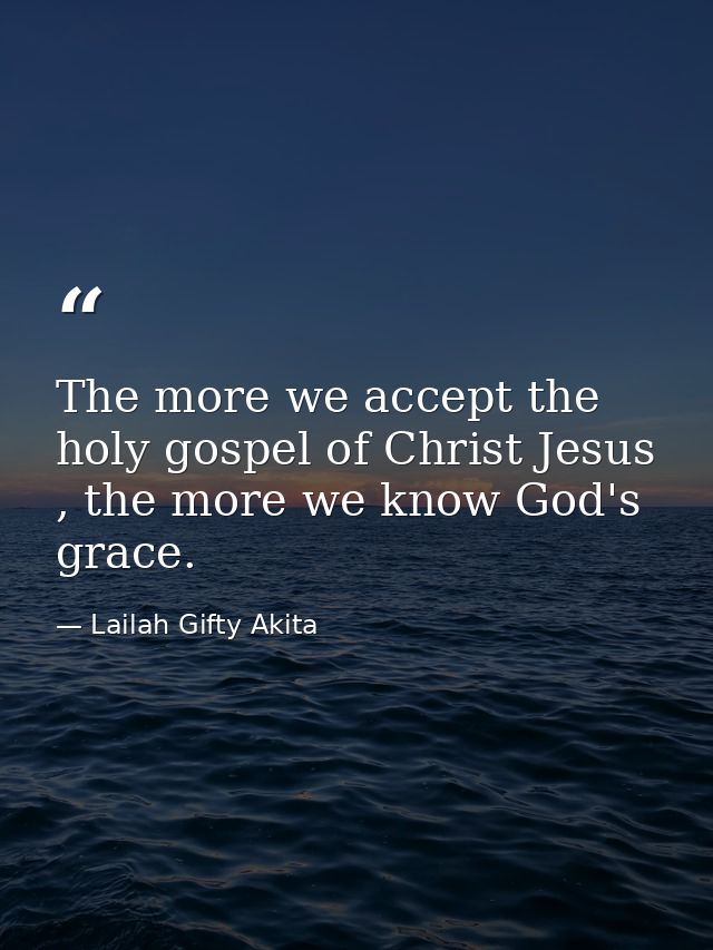 The more we accept the holy gospel of Christ Jesus , the more we know God's grace. — Lailah Gifty Akita