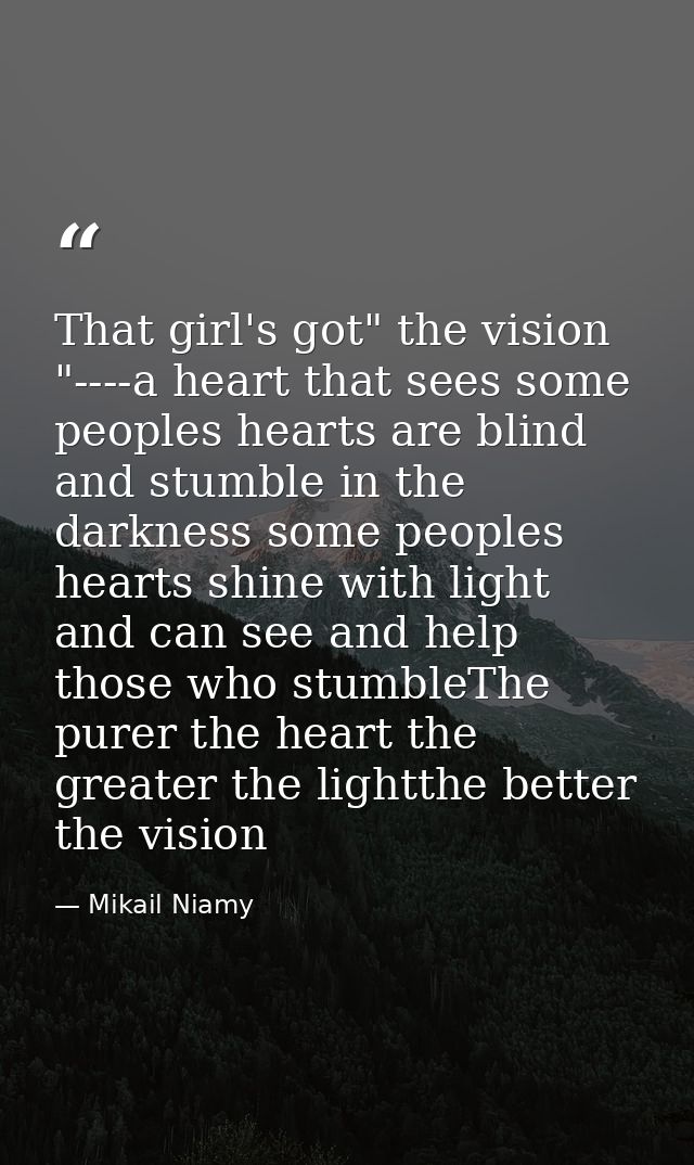 That girl's got" the vision "----a heart that sees some peoples hearts are blind and stumble in the darkness some people — Mikail Niamy