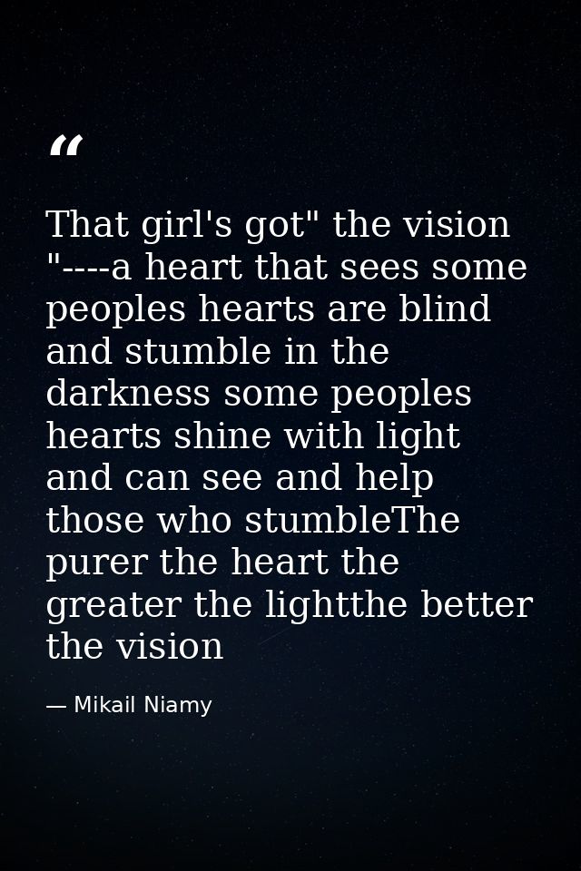 That girl's got" the vision "----a heart that sees some peoples hearts are blind and stumble in the darkness some people — Mikail Niamy