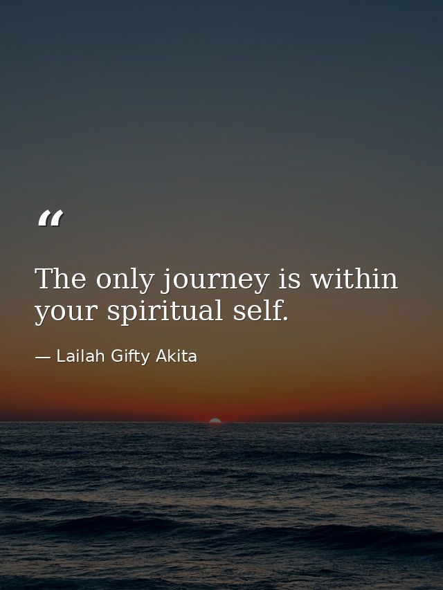 The only journey is within your spiritual self. — Lailah Gifty Akita