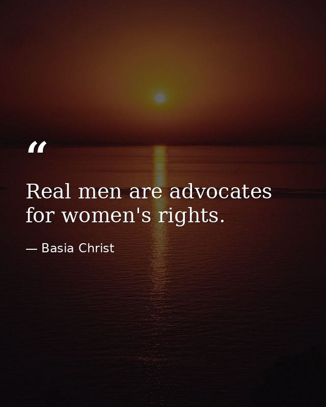 Real men are advocates for women's rights. — Basia Christ