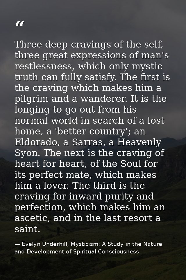 Three deep cravings of the self, three great expressions of man's restlessness, which only mystic truth can fully satisf — Evelyn Underhill, Mysticism: A Study in the Nature and Development of Spiritual Consciousness