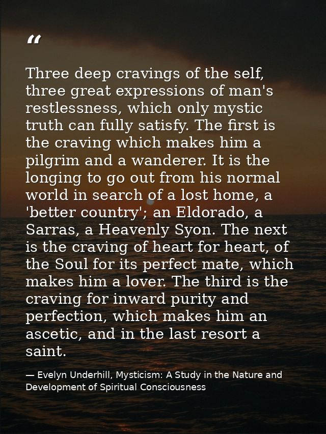 Three deep cravings of the self, three great expressions of man's restlessness, which only mystic truth can fully satisf — Evelyn Underhill, Mysticism: A Study in the Nature and Development of Spiritual Consciousness