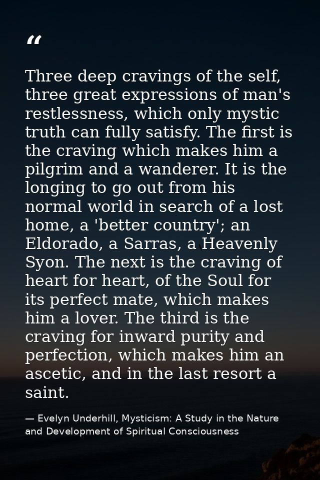 Three deep cravings of the self, three great expressions of man's restlessness, which only mystic truth can fully satisf — Evelyn Underhill, Mysticism: A Study in the Nature and Development of Spiritual Consciousness