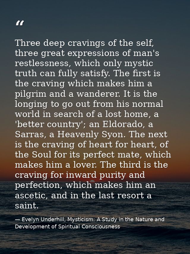 Three deep cravings of the self, three great expressions of man's restlessness, which only mystic truth can fully satisf — Evelyn Underhill, Mysticism: A Study in the Nature and Development of Spiritual Consciousness