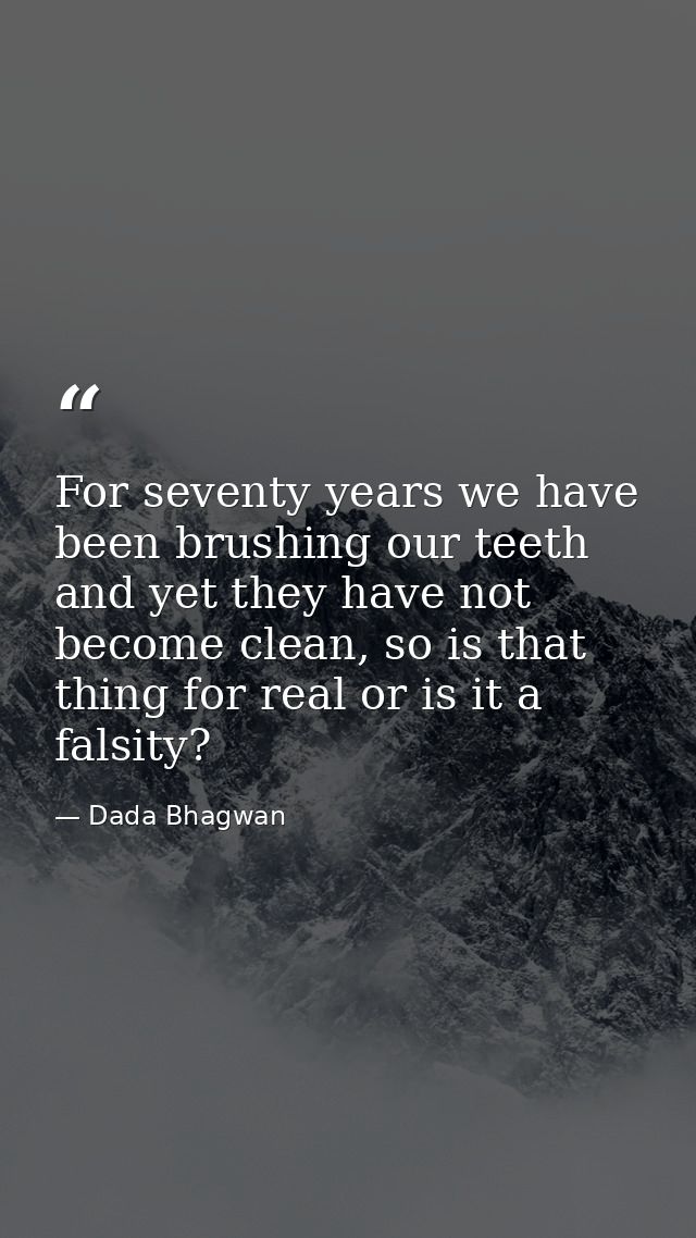 For seventy years we have been brushing our teeth and yet they have not become clean, so is that thing for real or is it — Dada Bhagwan