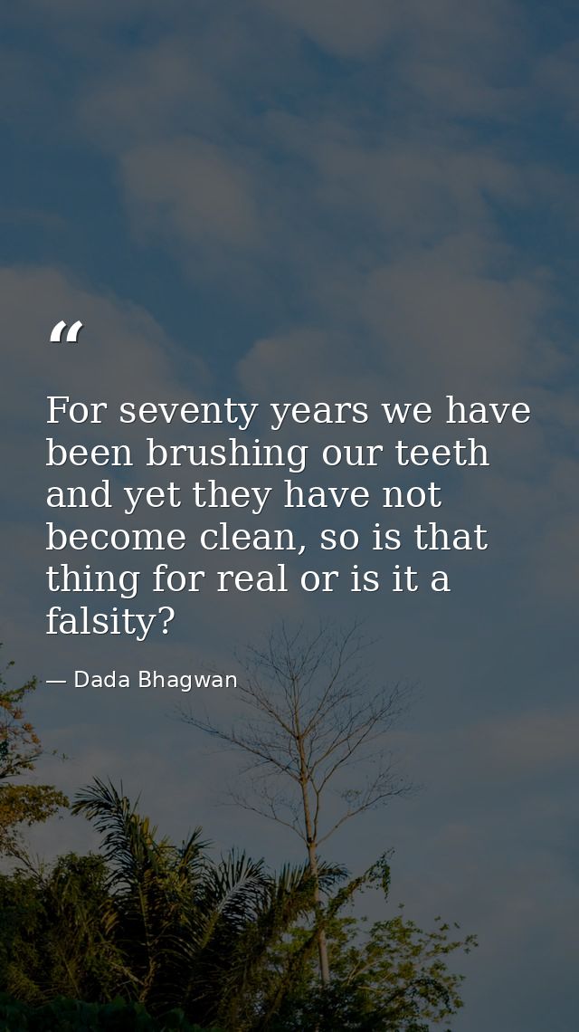 For seventy years we have been brushing our teeth and yet they have not become clean, so is that thing for real or is it — Dada Bhagwan