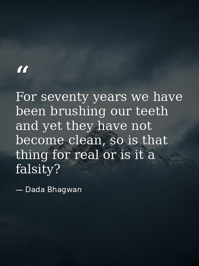 For seventy years we have been brushing our teeth and yet they have not become clean, so is that thing for real or is it — Dada Bhagwan
