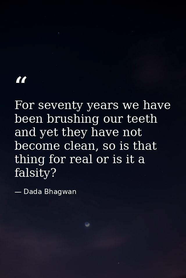 For seventy years we have been brushing our teeth and yet they have not become clean, so is that thing for real or is it — Dada Bhagwan