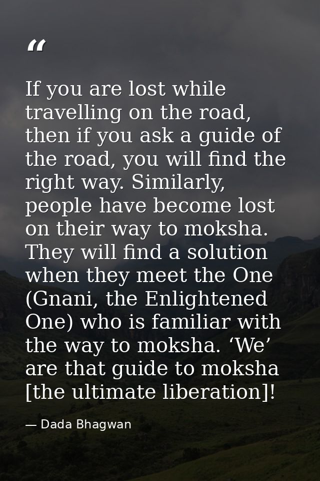 If you are lost while travelling on the road, then if you ask a guide of the road, you will find the right way. Similarl — Dada Bhagwan
