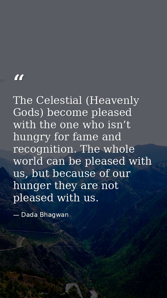 The Celestial (Heavenly Gods) become pleased with the one who isn’t hungry for fame and recognition. The whole world can — Dada Bhagwan