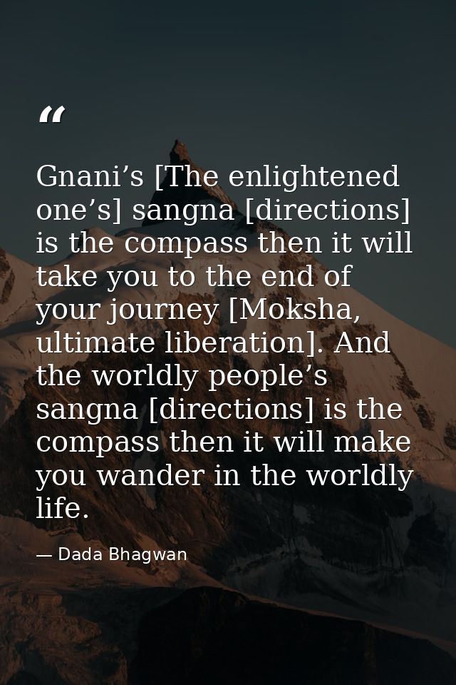 Gnani’s [The enlightened one’s] sangna [directions] is the compass then it will take you to the end of your journey [Mok — Dada Bhagwan