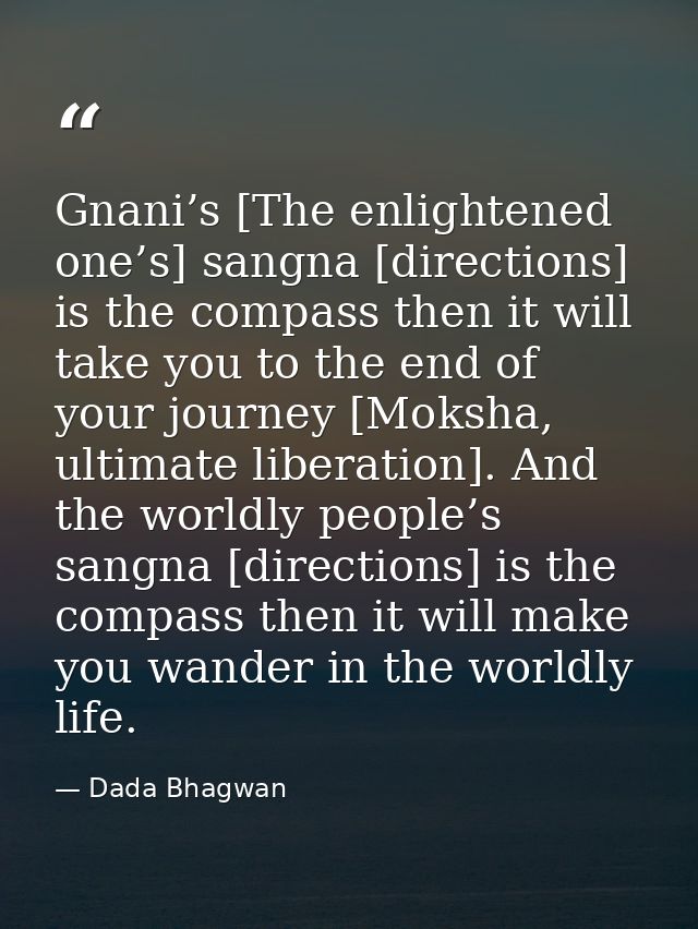Gnani’s [The enlightened one’s] sangna [directions] is the compass then it will take you to the end of your journey [Mok — Dada Bhagwan