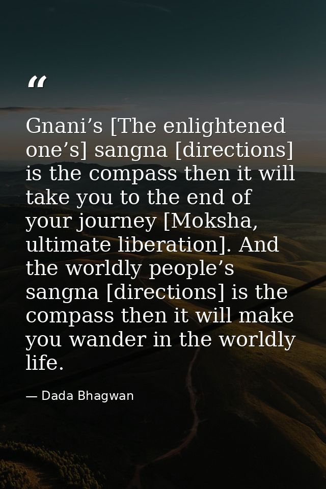 Gnani’s [The enlightened one’s] sangna [directions] is the compass then it will take you to the end of your journey [Mok — Dada Bhagwan